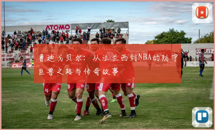 鲁迪戈贝尔：从法兰西到NBA的防守巨兽之路与传奇故事