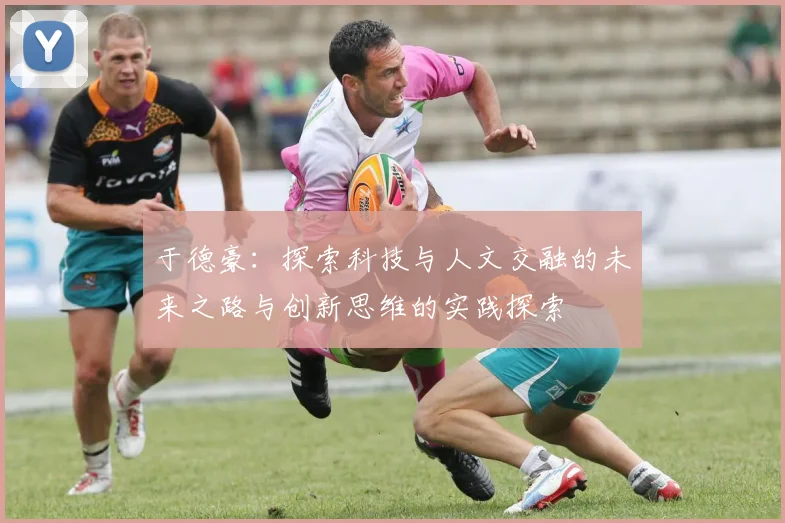 于德豪：探索科技与人文交融的未来之路与创新思维的实践探索