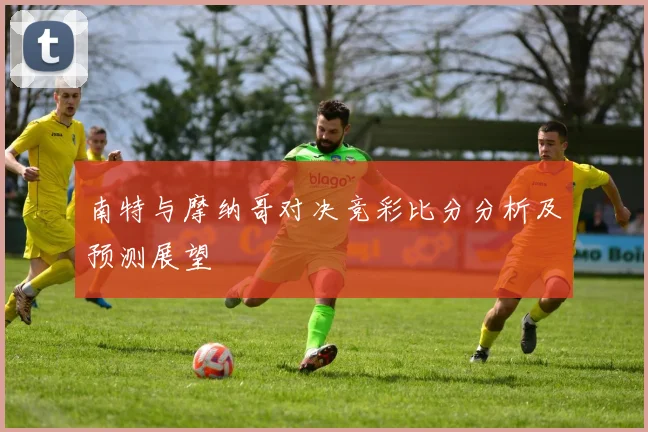 南特与摩纳哥对决竞彩比分分析及预测展望