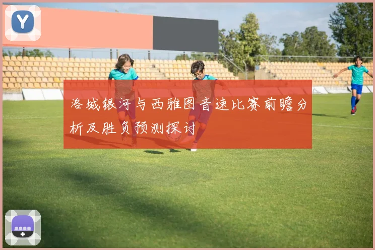 洛城银河与西雅图音速比赛前瞻分析及胜负预测探讨