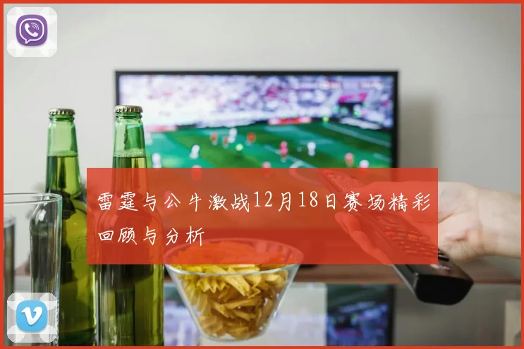 雷霆与公牛激战12月18日赛场精彩回顾与分析