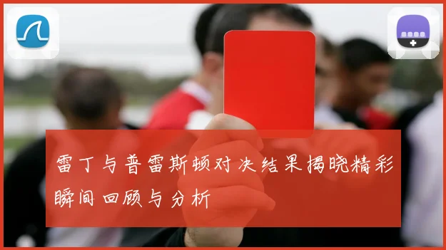 雷丁与普雷斯顿对决结果揭晓精彩瞬间回顾与分析