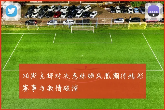 珀斯光辉对决惠林顿凤凰期待精彩赛事与激情碰撞