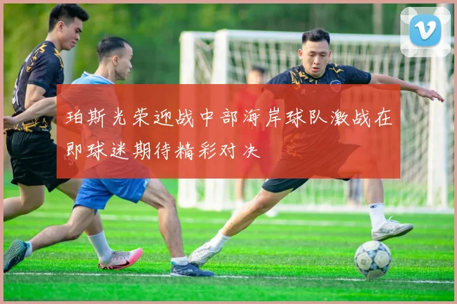 珀斯光荣迎战中部海岸球队激战在即球迷期待精彩对决