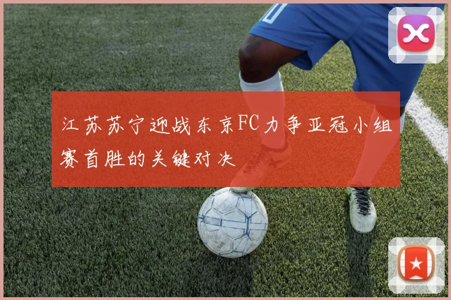 江苏苏宁迎战东京FC力争亚冠小组赛首胜的关键对决