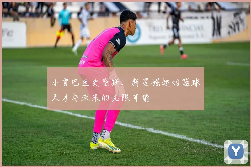 小贾巴里史密斯：新星崛起的篮球天才与未来的无限可能