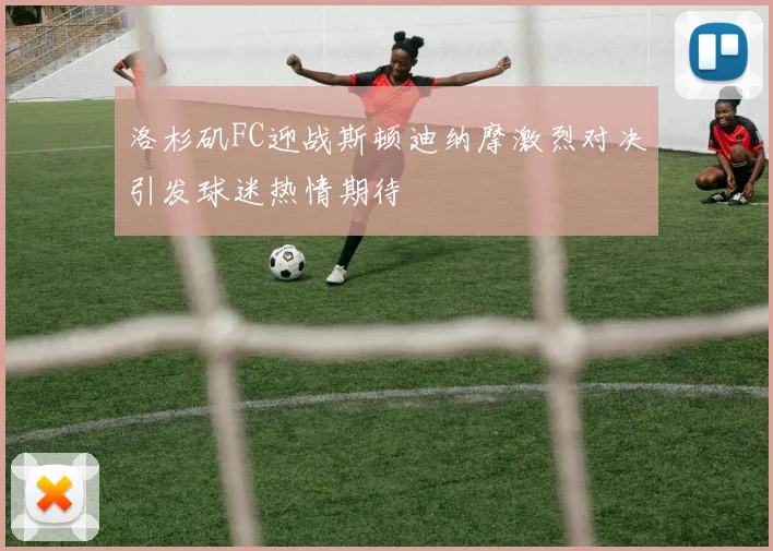 洛杉矶FC迎战斯顿迪纳摩激烈对决引发球迷热情期待