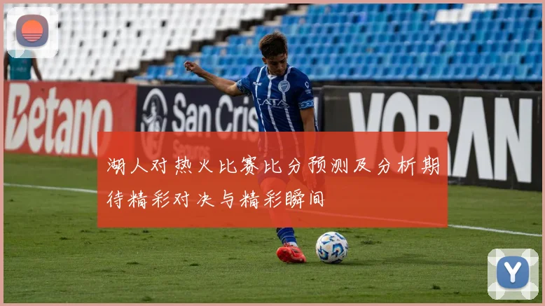 湖人对热火比赛比分预测及分析期待精彩对决与精彩瞬间