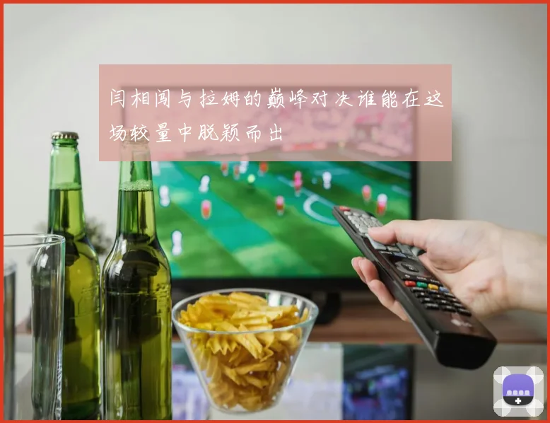 闫相闯与拉姆的巅峰对决谁能在这场较量中脱颖而出