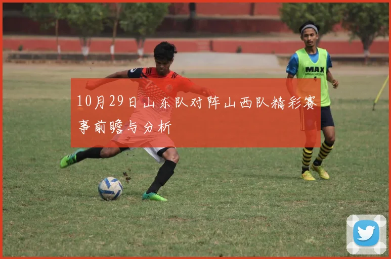 10月29日山东队对阵山西队精彩赛事前瞻与分析