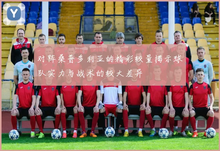 对阵桑普多利亚的精彩较量揭示球队实力与战术的较大差异