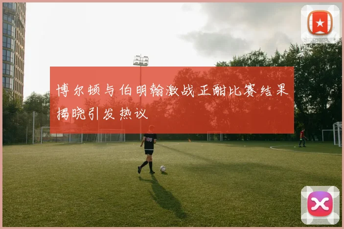 博尔顿与伯明翰激战正酣比赛结果揭晓引发热议