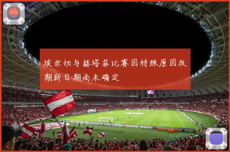 埃尔切与赫塔菲比赛因特殊原因改期新日期尚未确定