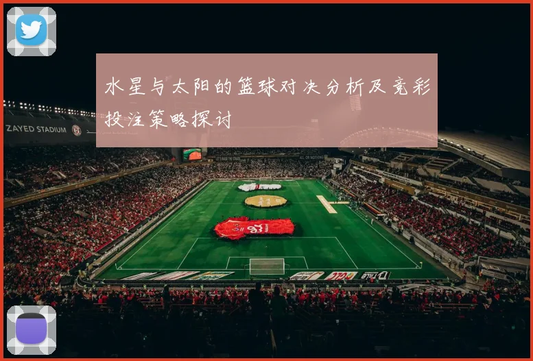 水星与太阳的篮球对决分析及竞彩投注策略探讨