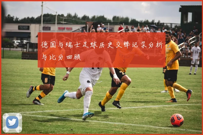 德国与瑞士足球历史交锋记录分析与比分回顾